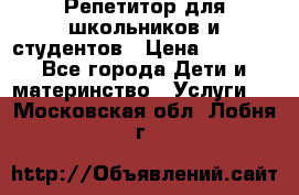 Репетитор для школьников и студентов › Цена ­ 1 000 - Все города Дети и материнство » Услуги   . Московская обл.,Лобня г.